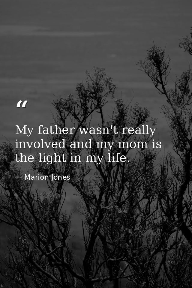 My father wasn't really involved and my mom is the light in my life. — Marion Jones