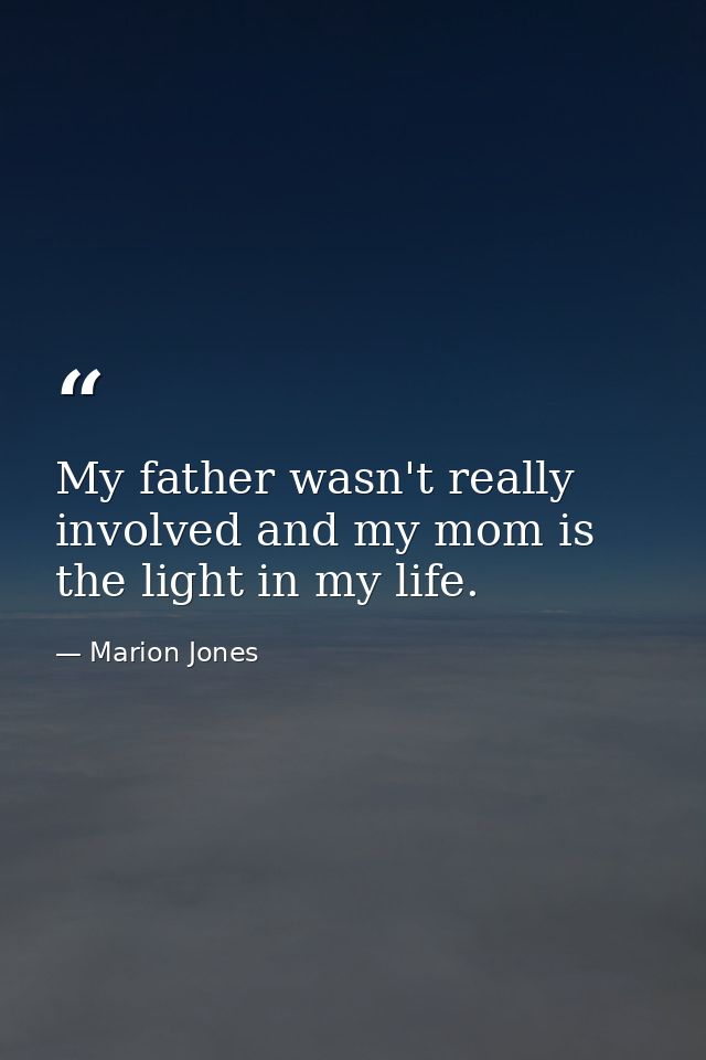 My father wasn't really involved and my mom is the light in my life. — Marion Jones