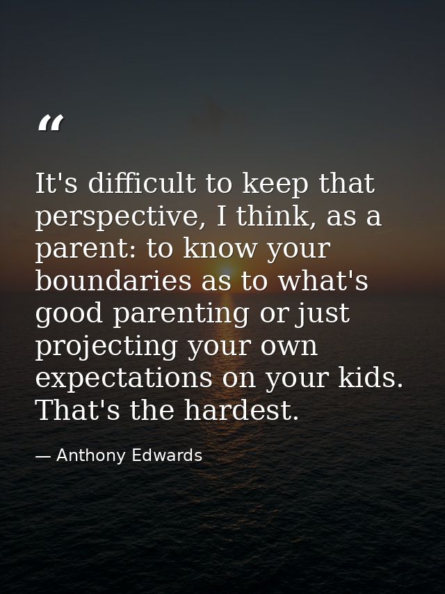 It's difficult to keep that perspective, I think, as a parent: to know your boundaries as to what's good parenting or ju — Anthony Edwards