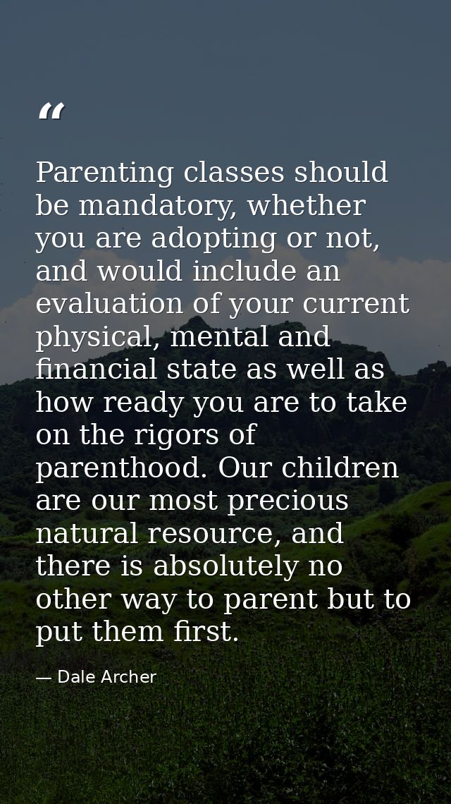 Parenting classes should be mandatory, whether you are adopting or not, and would include an evaluation of your current  — Dale Archer