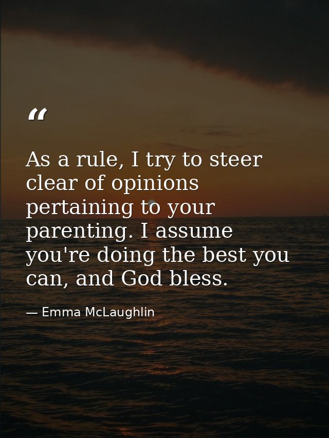 As a rule, I try to steer clear of opinions pertaining to your parenting. I assume you're doing the best you can, and Go — Emma McLaughlin