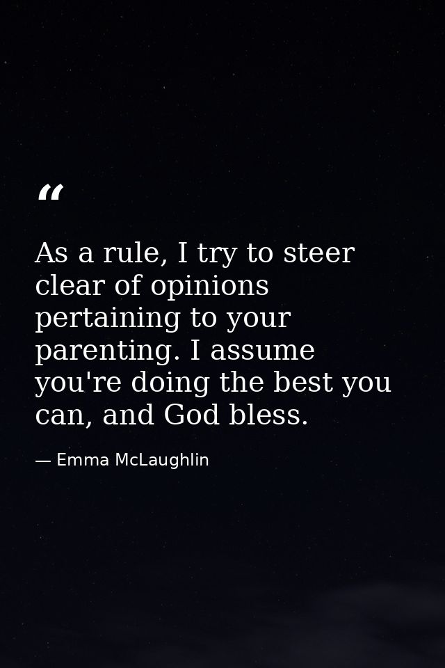 As a rule, I try to steer clear of opinions pertaining to your parenting. I assume you're doing the best you can, and Go — Emma McLaughlin
