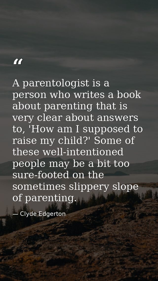 A parentologist is a person who writes a book about parenting that is very clear about answers to, 'How am I supposed to — Clyde Edgerton