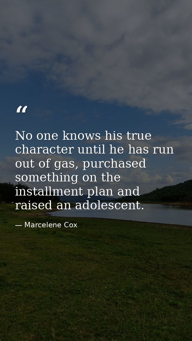 No one knows his true character until he has run out of gas, purchased something on the installment plan and raised an a — Marcelene Cox