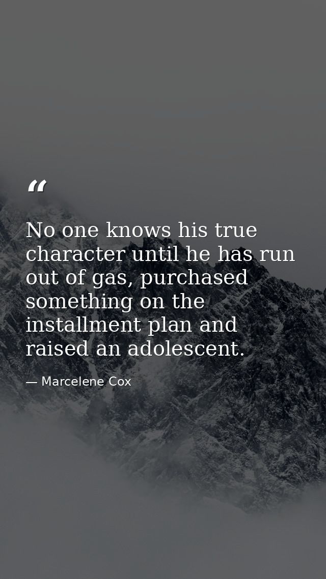 No one knows his true character until he has run out of gas, purchased something on the installment plan and raised an a — Marcelene Cox