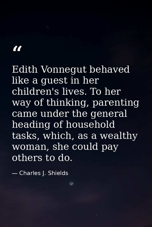 Edith Vonnegut behaved like a guest in her children's lives. To her way of thinking, parenting came under the general he — Charles J. Shields