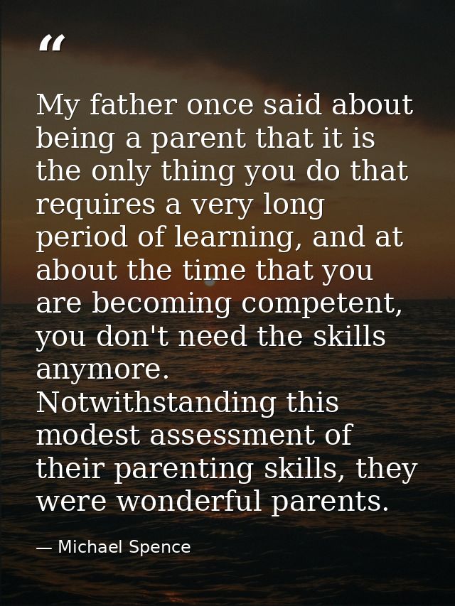 My father once said about being a parent that it is the only thing you do that requires a very long period of learning,  — Michael Spence