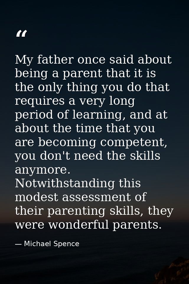 My father once said about being a parent that it is the only thing you do that requires a very long period of learning,  — Michael Spence
