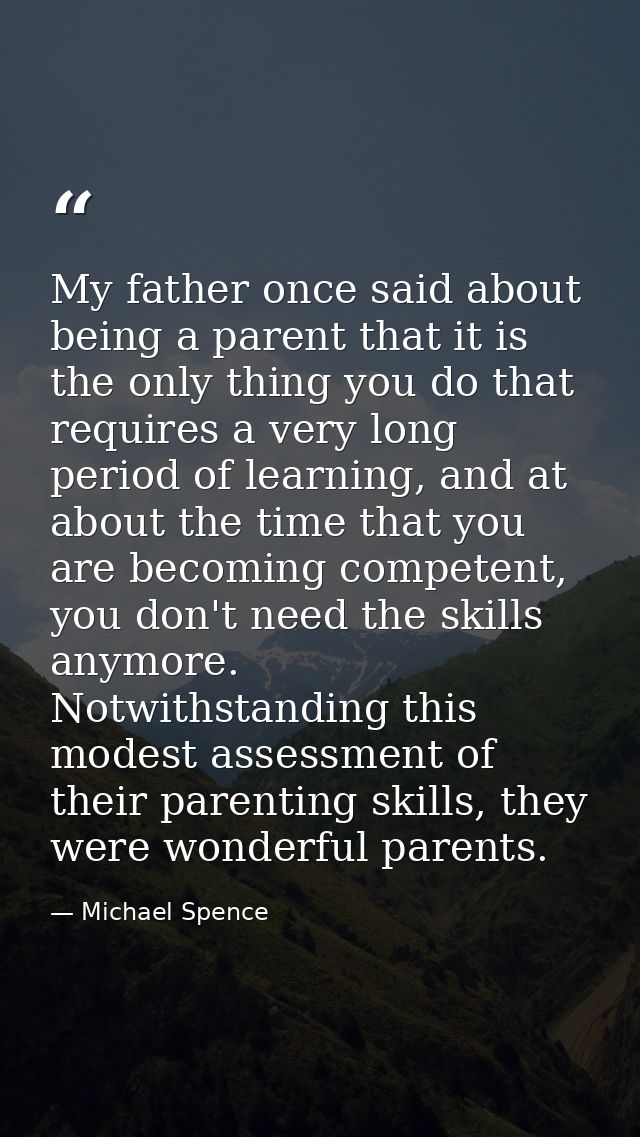 My father once said about being a parent that it is the only thing you do that requires a very long period of learning,  — Michael Spence