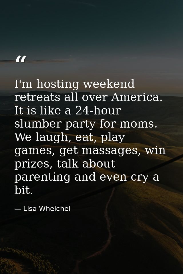 I'm hosting weekend retreats all over America. It is like a 24-hour slumber party for moms. We laugh, eat, play games, g — Lisa Whelchel
