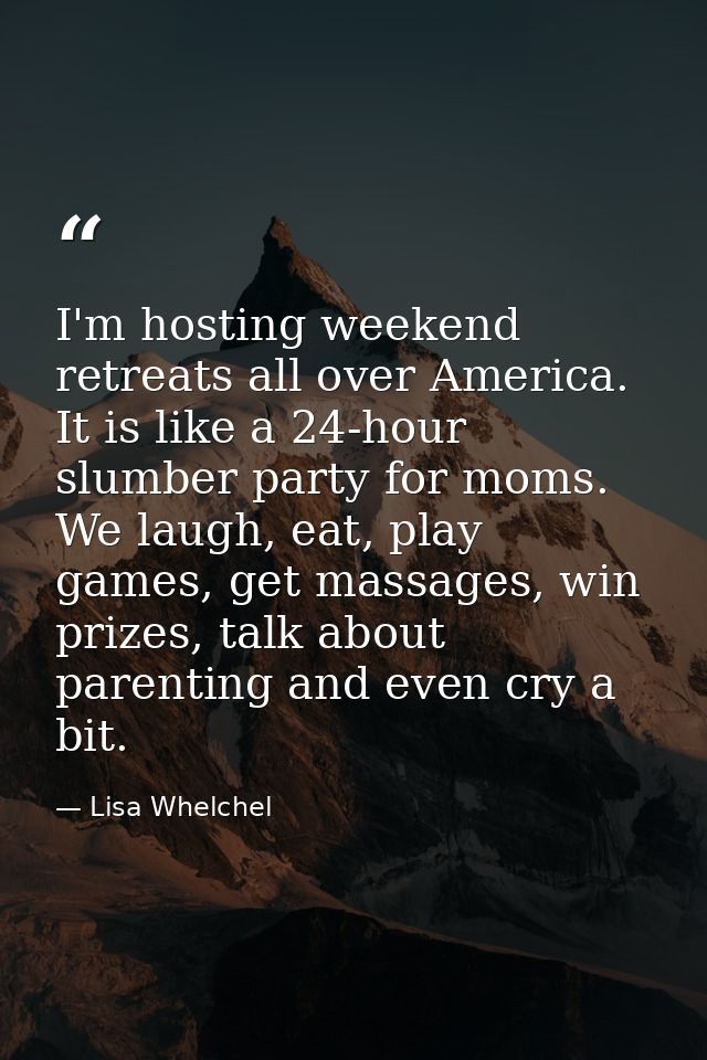 I'm hosting weekend retreats all over America. It is like a 24-hour slumber party for moms. We laugh, eat, play games, g — Lisa Whelchel