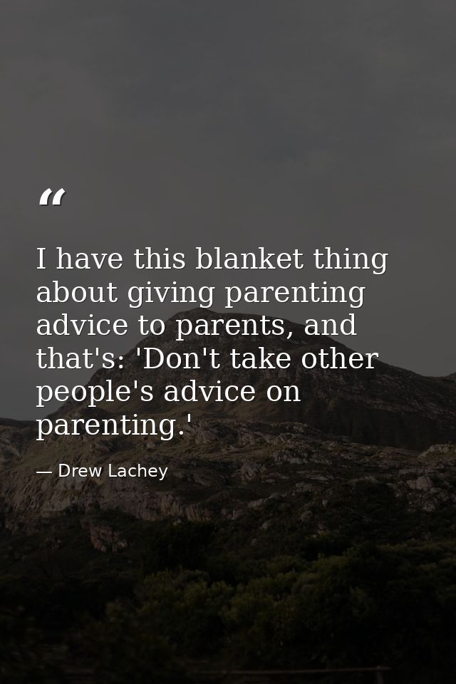 I have this blanket thing about giving parenting advice to parents, and that's: 'Don't take other people's advice on par — Drew Lachey