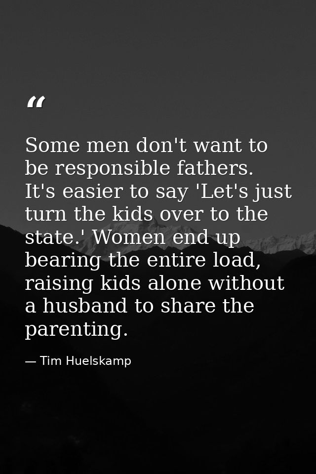 Some men don't want to be responsible fathers. It's easier to say 'Let's just turn the kids over to the state.' Women en — Tim Huelskamp