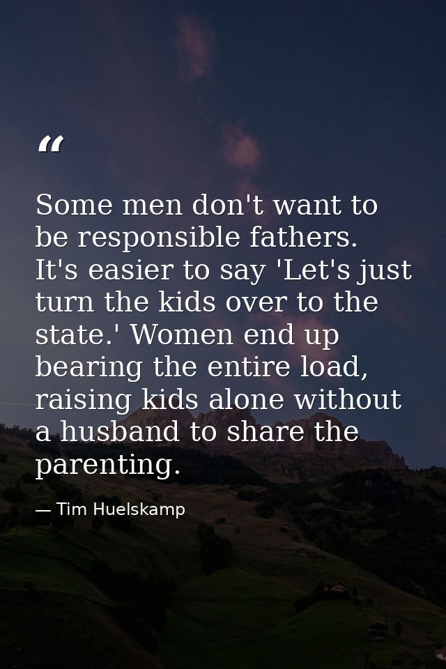 Some men don't want to be responsible fathers. It's easier to say 'Let's just turn the kids over to the state.' Women en — Tim Huelskamp