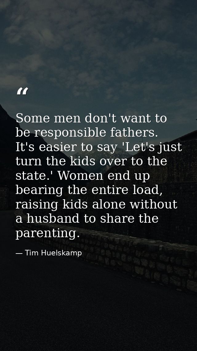 Some men don't want to be responsible fathers. It's easier to say 'Let's just turn the kids over to the state.' Women en — Tim Huelskamp
