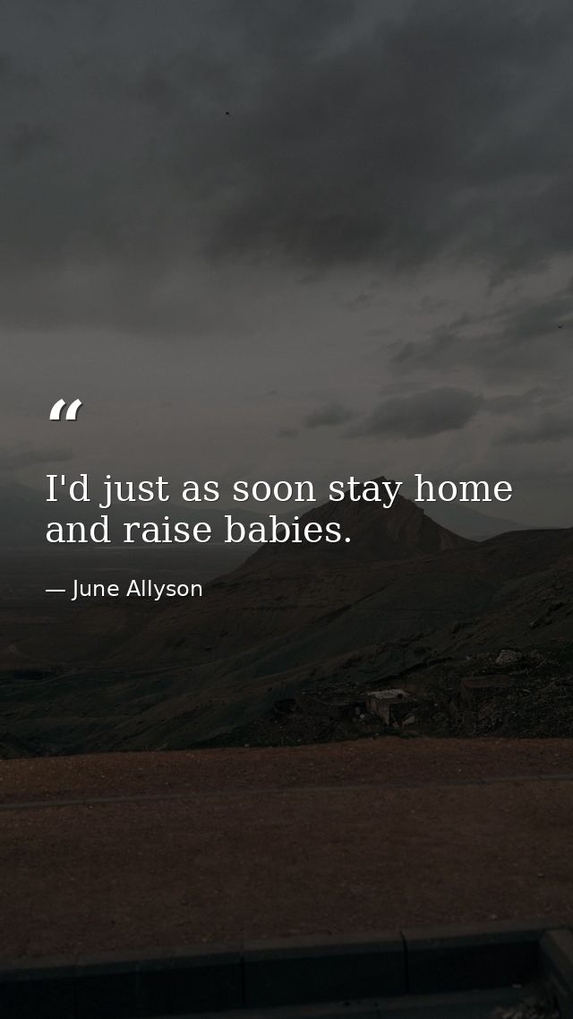 I'd just as soon stay home and raise babies. — June Allyson
