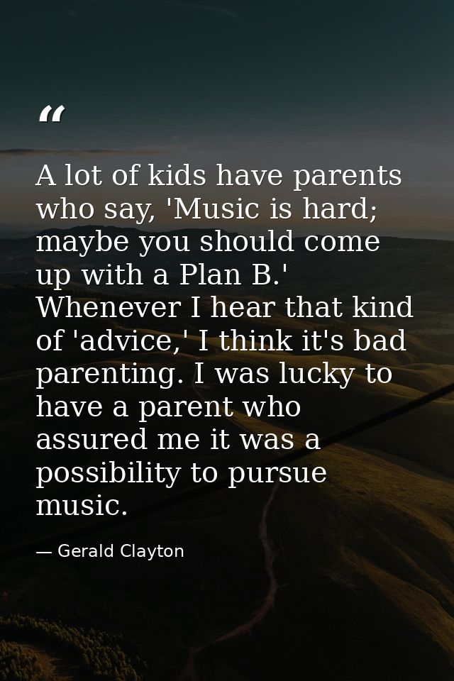 A lot of kids have parents who say, 'Music is hard; maybe you should come up with a Plan B.' Whenever I hear that kind o — Gerald Clayton