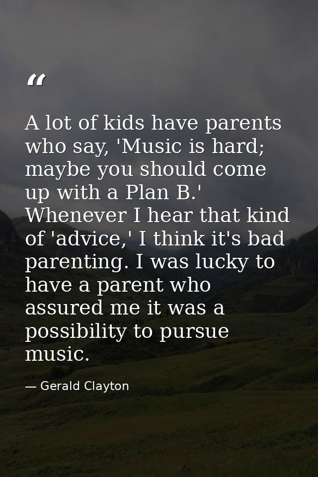 A lot of kids have parents who say, 'Music is hard; maybe you should come up with a Plan B.' Whenever I hear that kind o — Gerald Clayton