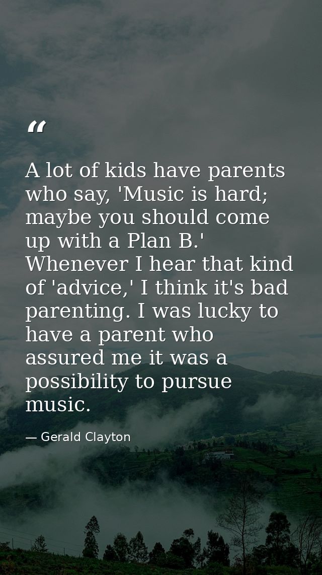A lot of kids have parents who say, 'Music is hard; maybe you should come up with a Plan B.' Whenever I hear that kind o — Gerald Clayton