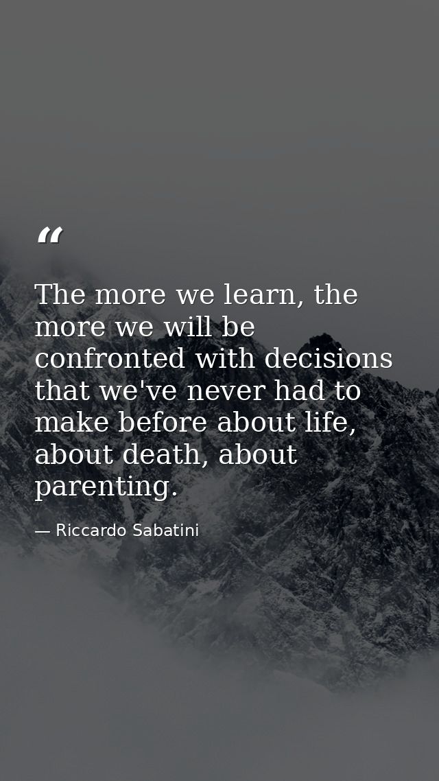 The more we learn, the more we will be confronted with decisions that we've never had to make before about life, about d — Riccardo Sabatini