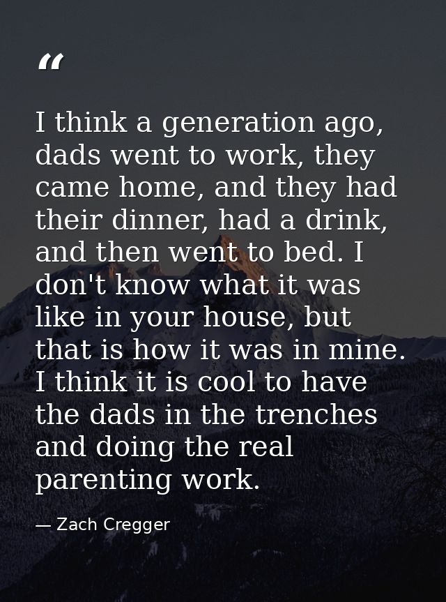 I think a generation ago, dads went to work, they came home, and they had their dinner, had a drink, and then went to be — Zach Cregger