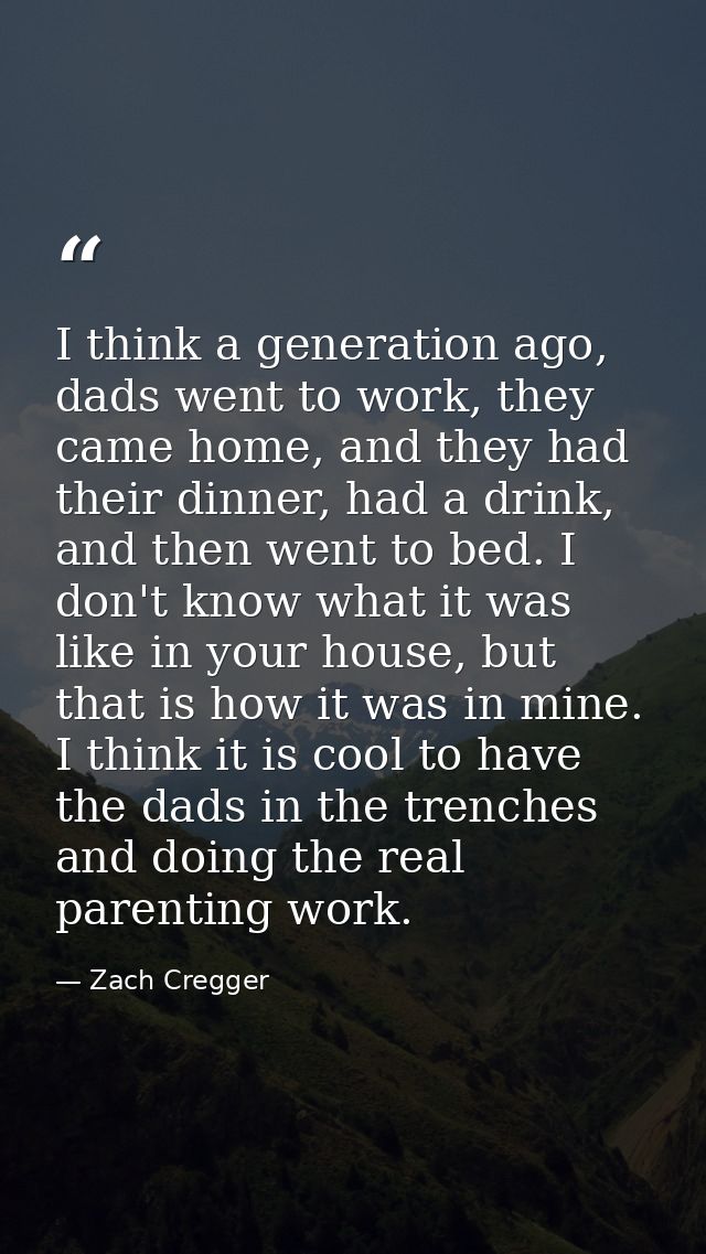 I think a generation ago, dads went to work, they came home, and they had their dinner, had a drink, and then went to be — Zach Cregger