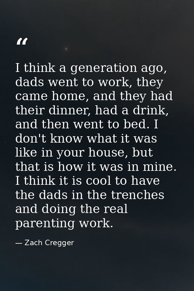 I think a generation ago, dads went to work, they came home, and they had their dinner, had a drink, and then went to be — Zach Cregger