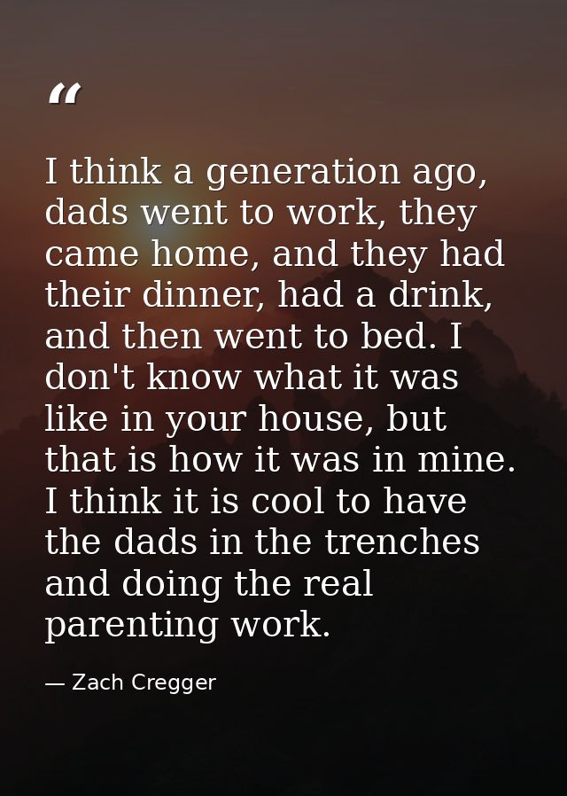 I think a generation ago, dads went to work, they came home, and they had their dinner, had a drink, and then went to be — Zach Cregger