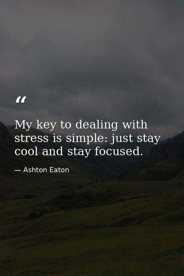 My key to dealing with stress is simple: just stay cool and stay focused. — Ashton Eaton