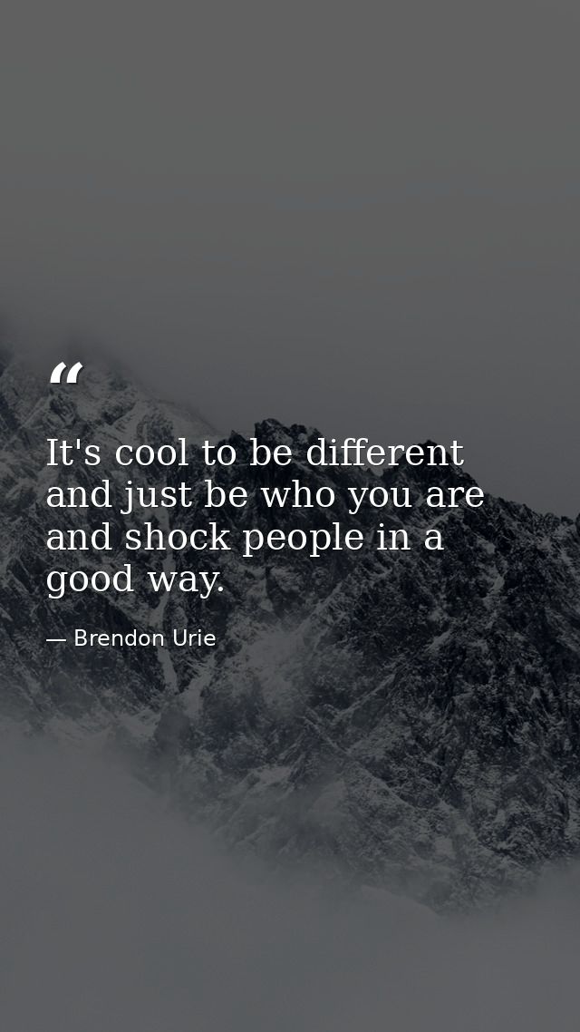 It's cool to be different and just be who you are and shock people in a good way. — Brendon Urie