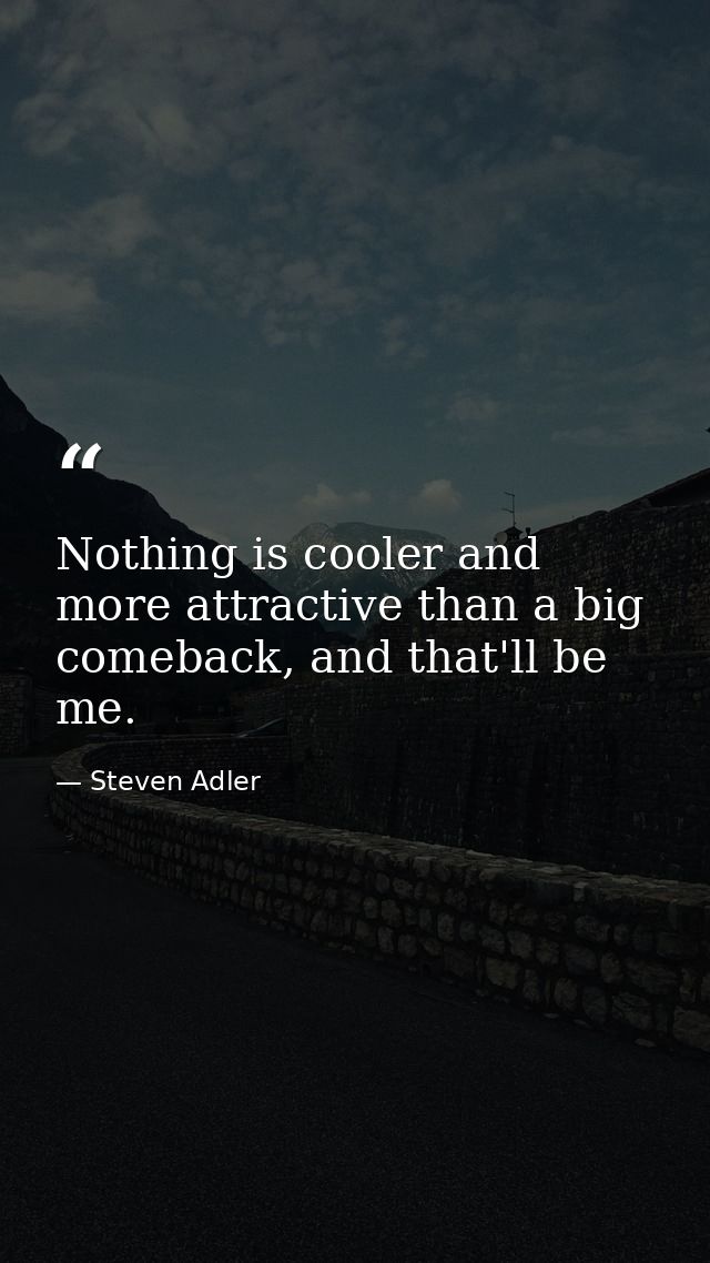 Nothing is cooler and more attractive than a big comeback, and that'll be me. — Steven Adler