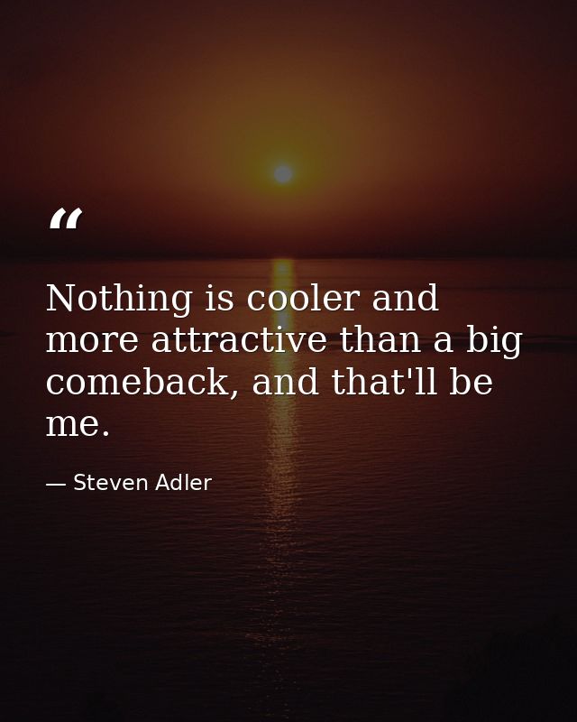 Nothing is cooler and more attractive than a big comeback, and that'll be me. — Steven Adler