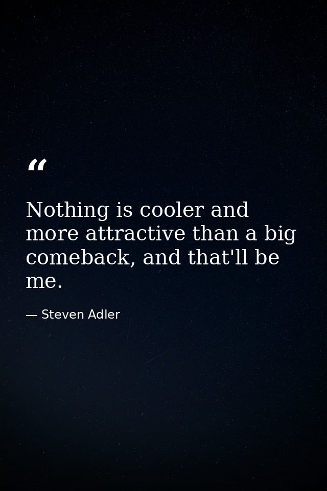 Nothing is cooler and more attractive than a big comeback, and that'll be me. — Steven Adler