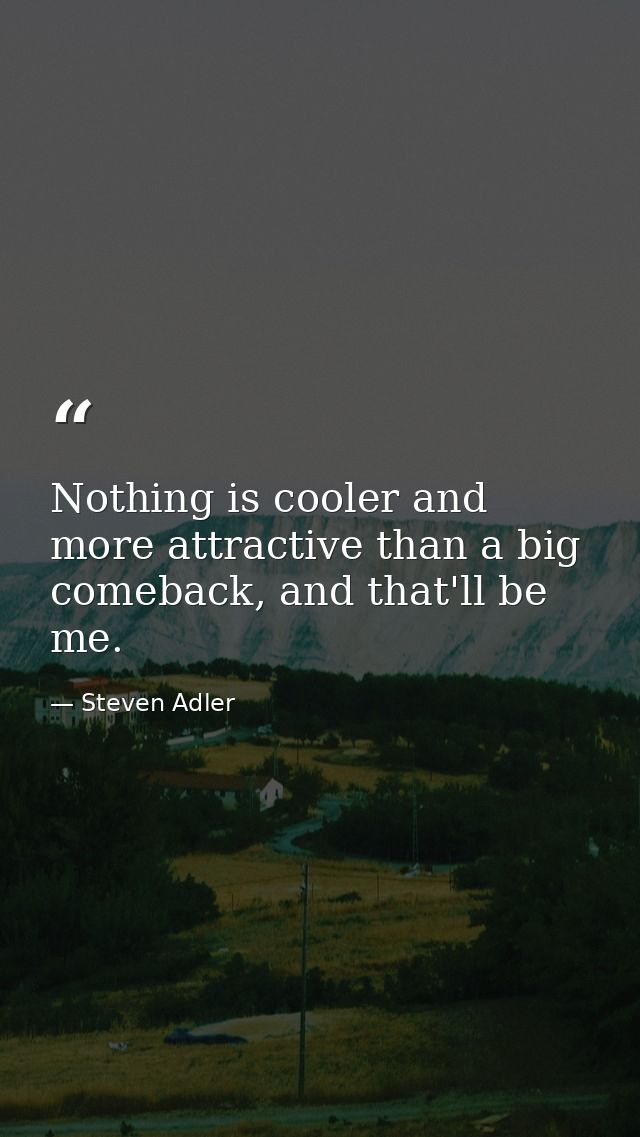 Nothing is cooler and more attractive than a big comeback, and that'll be me. — Steven Adler