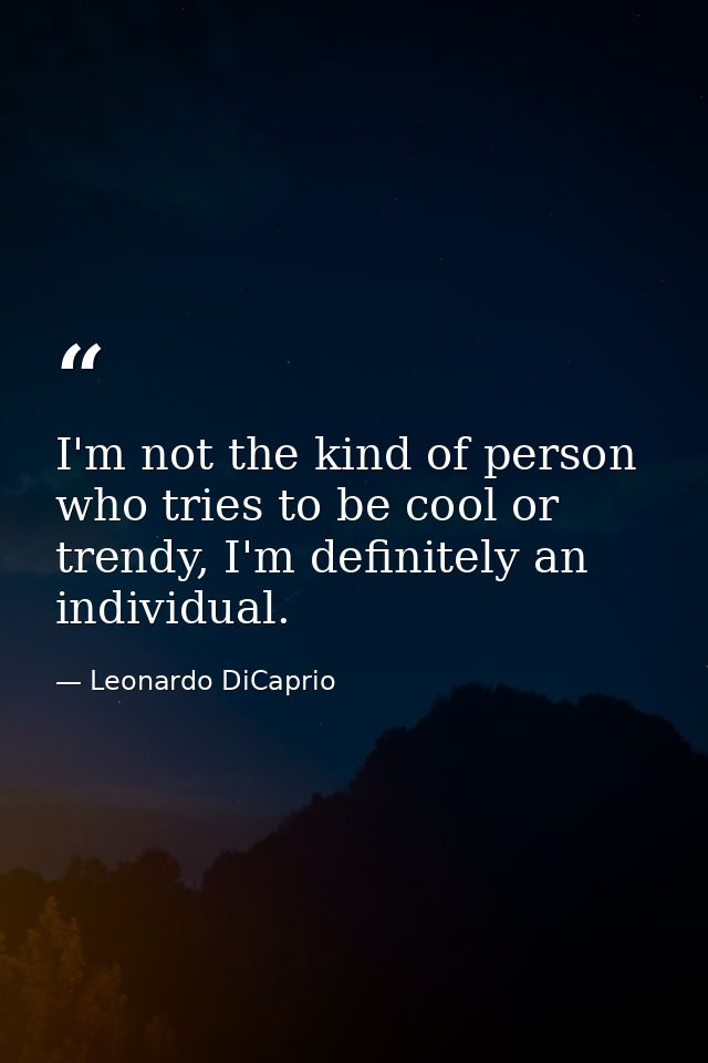 I'm not the kind of person who tries to be cool or trendy, I'm definitely an individual. — Leonardo DiCaprio