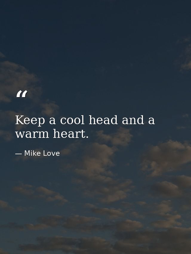 Keep a cool head and a warm heart. — Mike Love