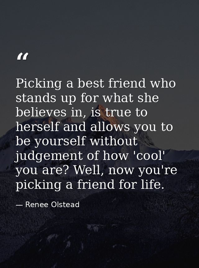 Picking a best friend who stands up for what she believes in, is true to herself and allows you to be yourself without j — Renee Olstead