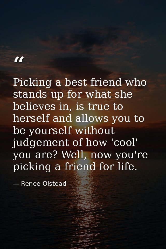 Picking a best friend who stands up for what she believes in, is true to herself and allows you to be yourself without j — Renee Olstead