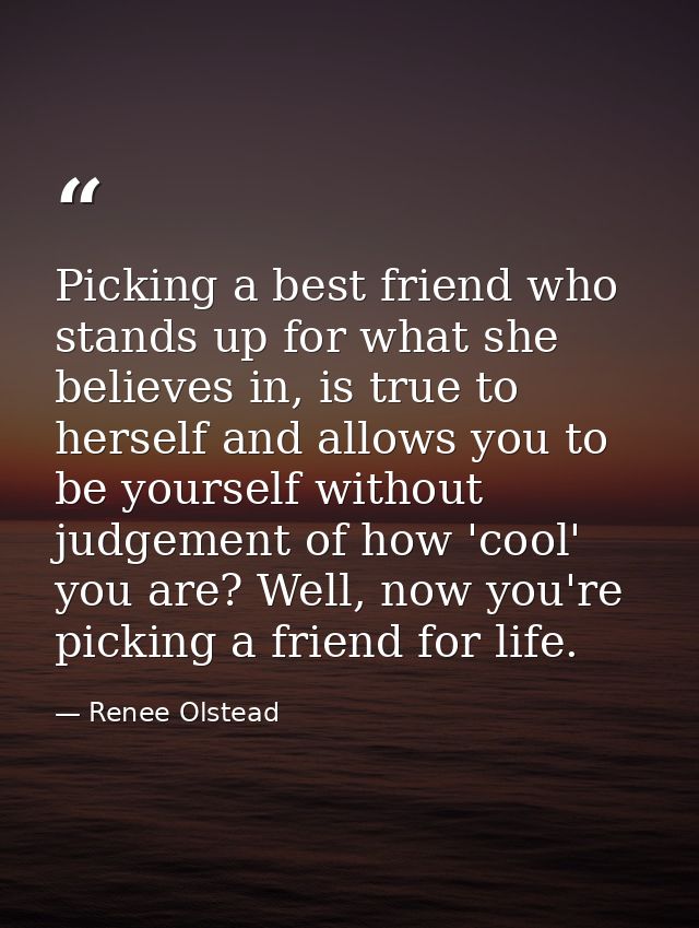 Picking a best friend who stands up for what she believes in, is true to herself and allows you to be yourself without j — Renee Olstead