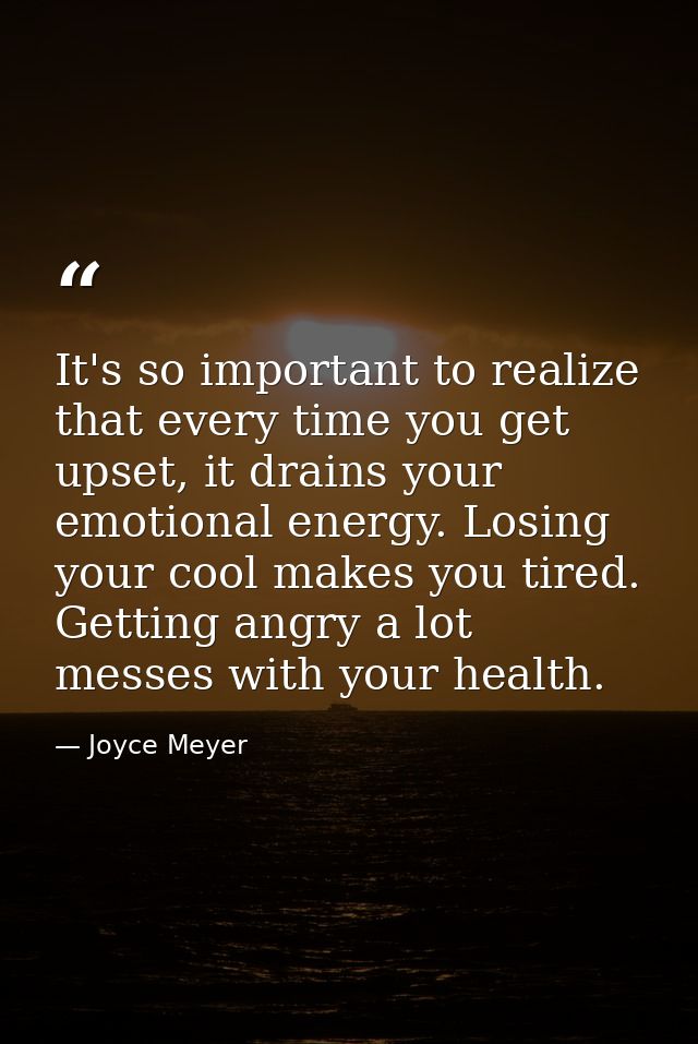 It's so important to realize that every time you get upset, it drains your emotional energy. Losing your cool makes you  — Joyce Meyer