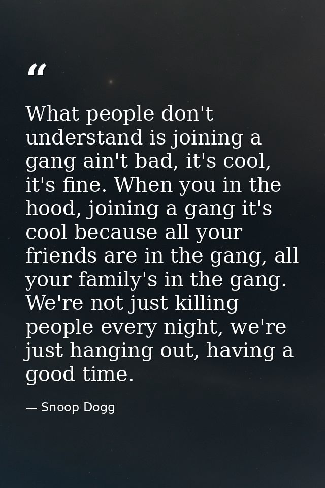 What people don't understand is joining a gang ain't bad, it's cool, it's fine. When you in the hood, joining a gang it' — Snoop Dogg
