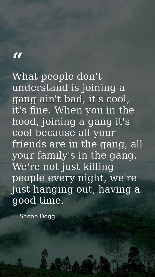 What people don't understand is joining a gang ain't bad, it's cool, it's fine. When you in the hood, joining a gang it' — Snoop Dogg