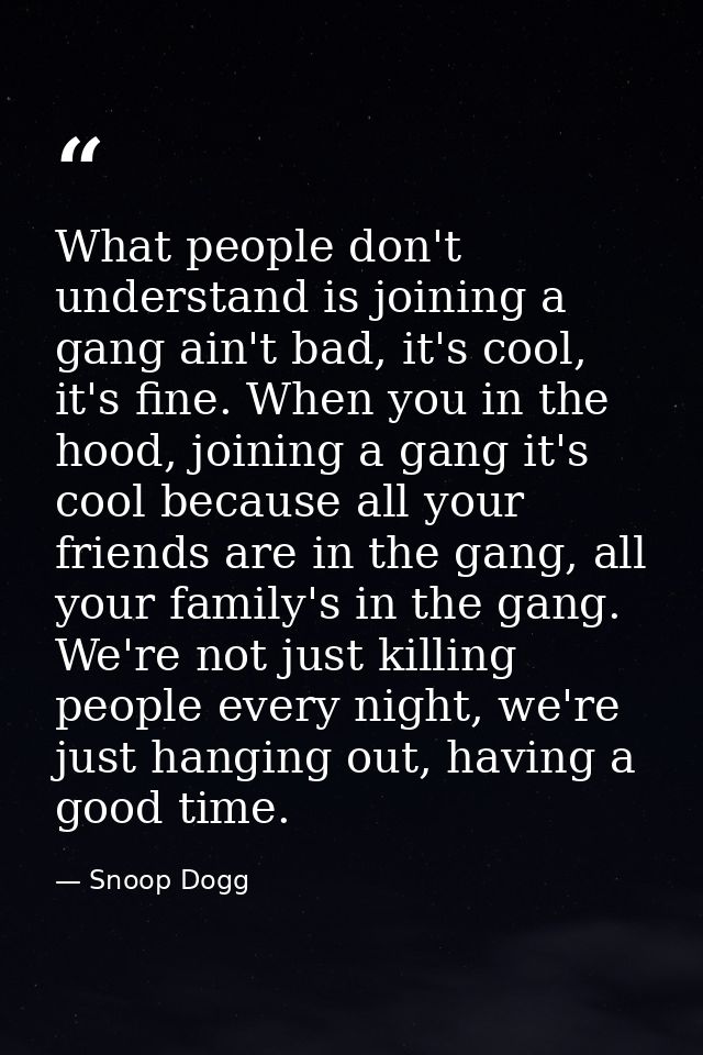 What people don't understand is joining a gang ain't bad, it's cool, it's fine. When you in the hood, joining a gang it' — Snoop Dogg