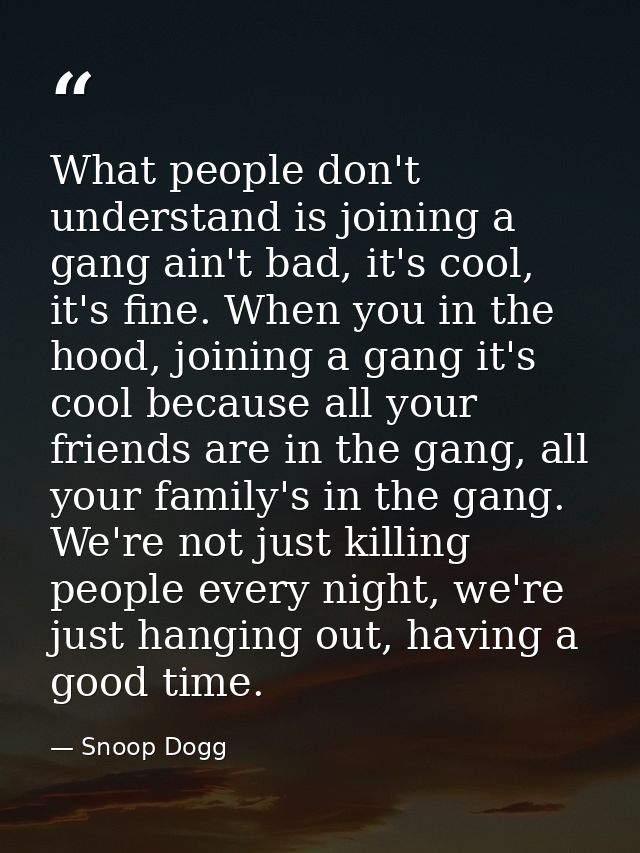 What people don't understand is joining a gang ain't bad, it's cool, it's fine. When you in the hood, joining a gang it' — Snoop Dogg