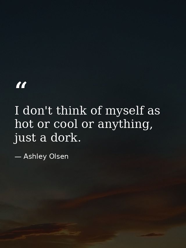 I don't think of myself as hot or cool or anything, just a dork. — Ashley Olsen