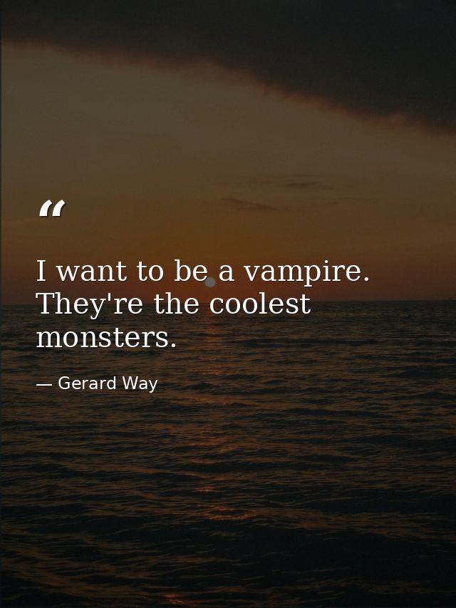 I want to be a vampire. They're the coolest monsters. — Gerard Way
