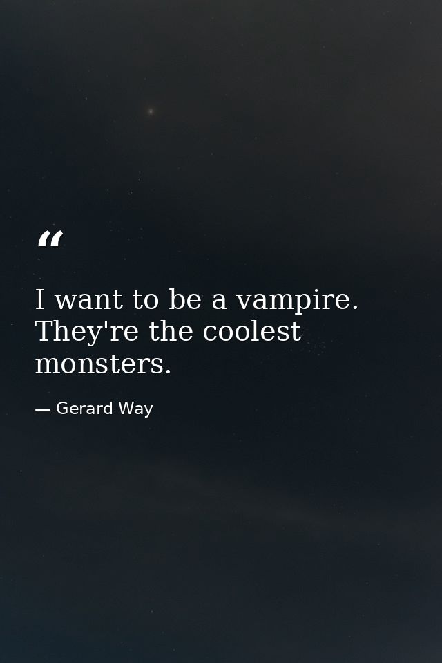 I want to be a vampire. They're the coolest monsters. — Gerard Way