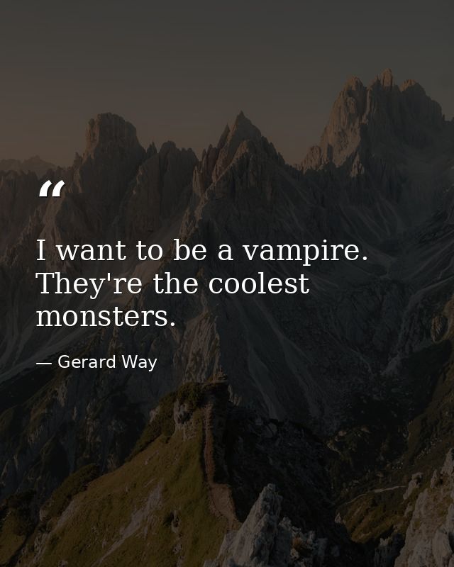 I want to be a vampire. They're the coolest monsters. — Gerard Way
