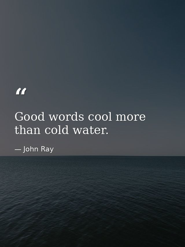 Good words cool more than cold water. — John Ray