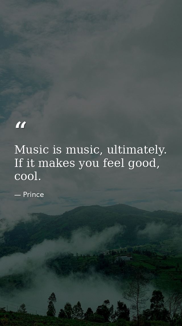 Music is music, ultimately. If it makes you feel good, cool. — Prince